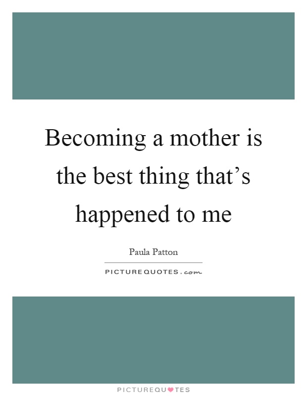 Becoming a mother is the best thing that's happened to me Picture Quote #1