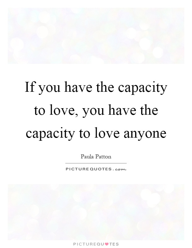 If you have the capacity to love, you have the capacity to love anyone Picture Quote #1