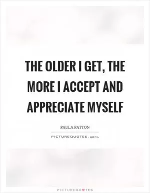 The older I get, the more I accept and appreciate myself Picture Quote #1
