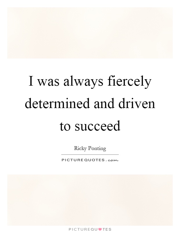 I was always fiercely determined and driven to succeed Picture Quote #1