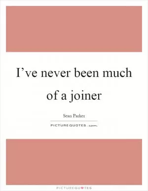 I’ve never been much of a joiner Picture Quote #1