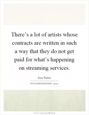 There’s a lot of artists whose contracts are written in such a way that they do not get paid for what’s happening on streaming services Picture Quote #1