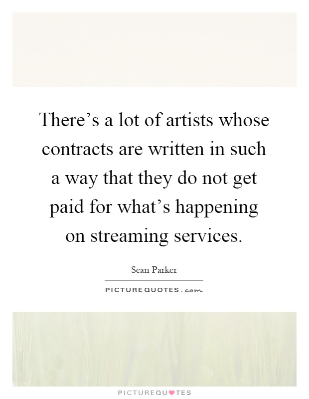 There's a lot of artists whose contracts are written in such a way that they do not get paid for what's happening on streaming services Picture Quote #1