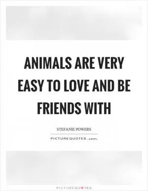 Animals are very easy to love and be friends with Picture Quote #1
