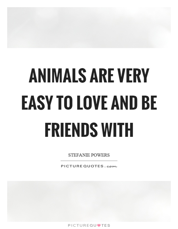 Animals are very easy to love and be friends with Picture Quote #1