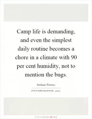 Camp life is demanding, and even the simplest daily routine becomes a chore in a climate with 90 per cent humidity, not to mention the bugs Picture Quote #1