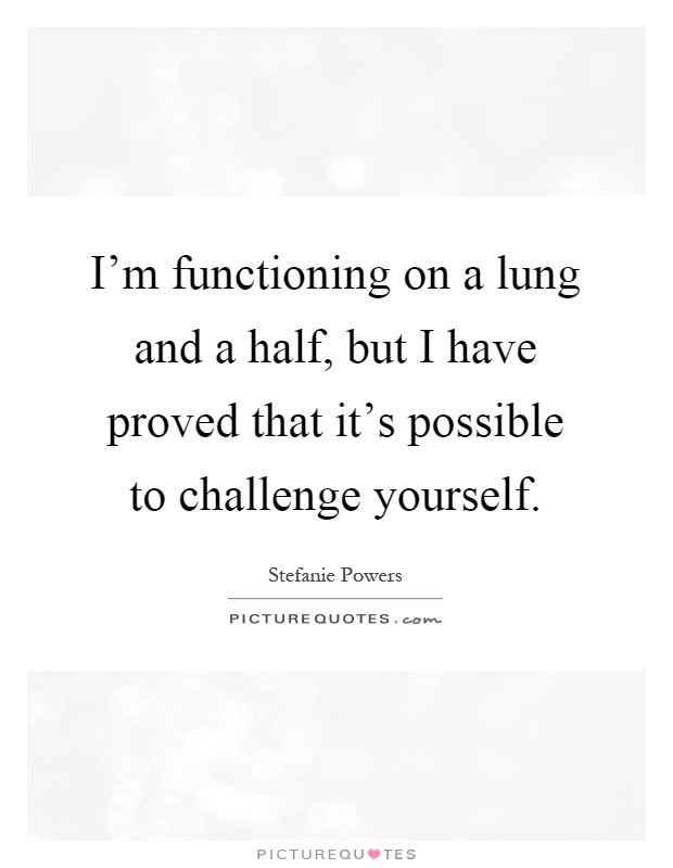 I'm functioning on a lung and a half, but I have proved that it's possible to challenge yourself Picture Quote #1