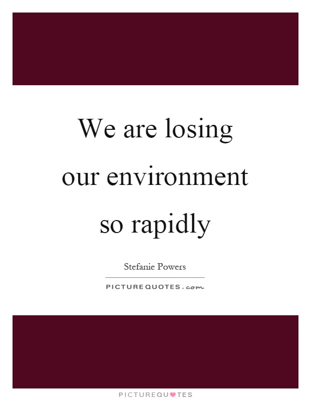 We are losing our environment so rapidly Picture Quote #1
