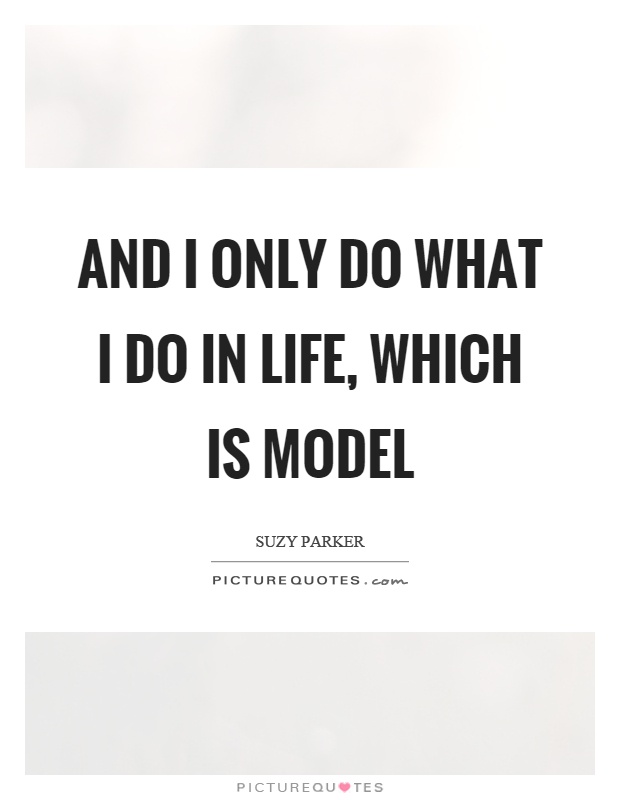 And I only do what I do in life, which is model Picture Quote #1