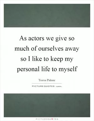 As actors we give so much of ourselves away so I like to keep my personal life to myself Picture Quote #1