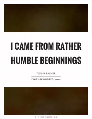 I came from rather humble beginnings Picture Quote #1