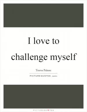 I love to challenge myself Picture Quote #1