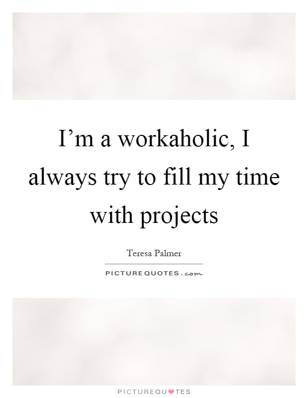 I'm a workaholic, I always try to fill my time with projects Picture Quote #1