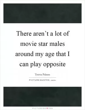 There aren’t a lot of movie star males around my age that I can play opposite Picture Quote #1