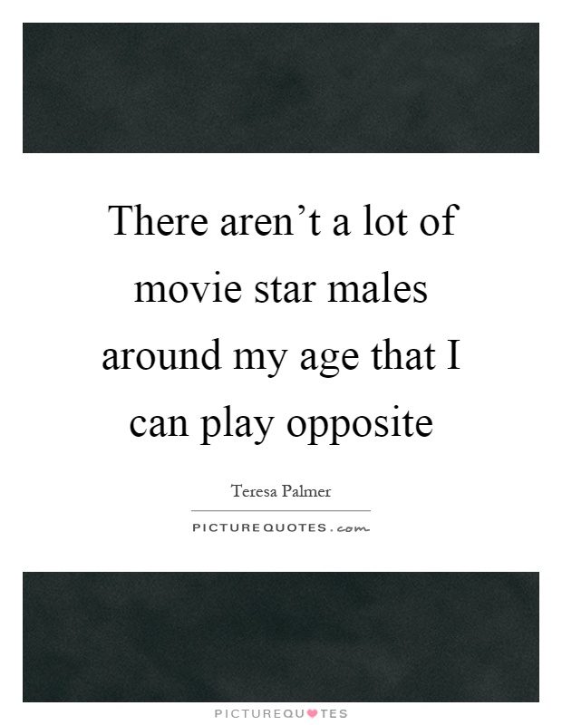 There aren't a lot of movie star males around my age that I can play opposite Picture Quote #1