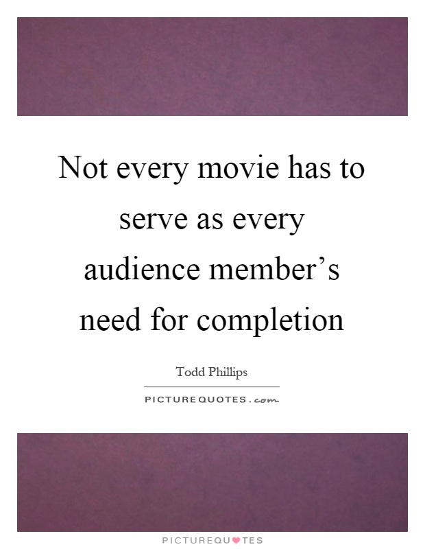 Not every movie has to serve as every audience member's need for completion Picture Quote #1