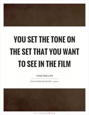 You set the tone on the set that you want to see in the film Picture Quote #1