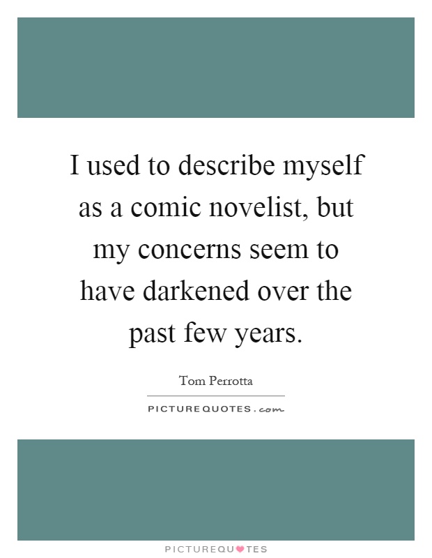 I used to describe myself as a comic novelist, but my concerns seem to have darkened over the past few years Picture Quote #1