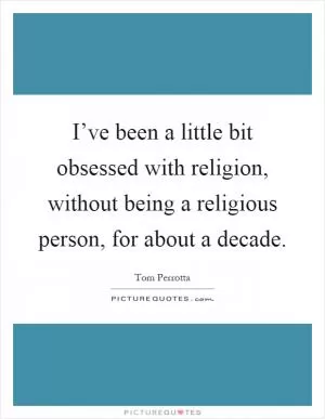 I’ve been a little bit obsessed with religion, without being a religious person, for about a decade Picture Quote #1