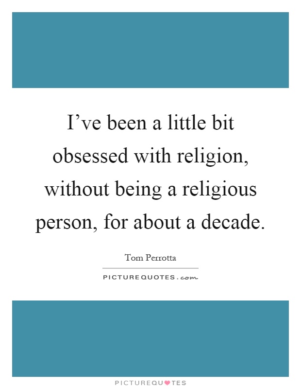 I've been a little bit obsessed with religion, without being a religious person, for about a decade Picture Quote #1