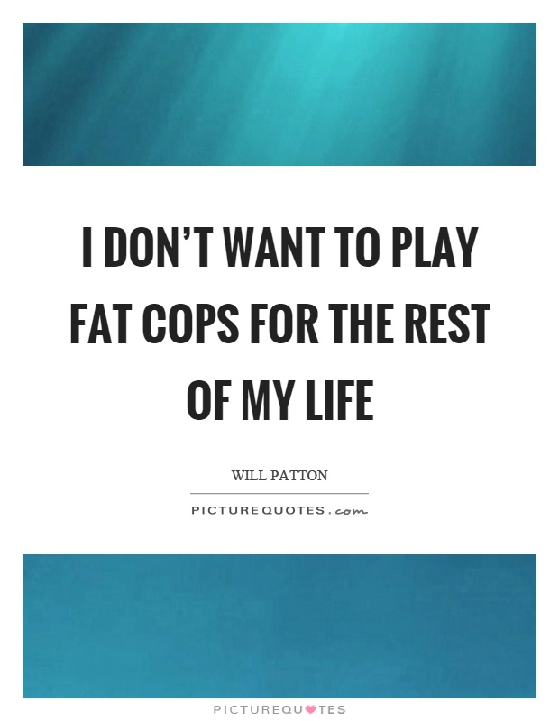 I don't want to play fat cops for the rest of my life Picture Quote #1