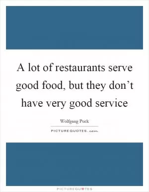 A lot of restaurants serve good food, but they don’t have very good service Picture Quote #1