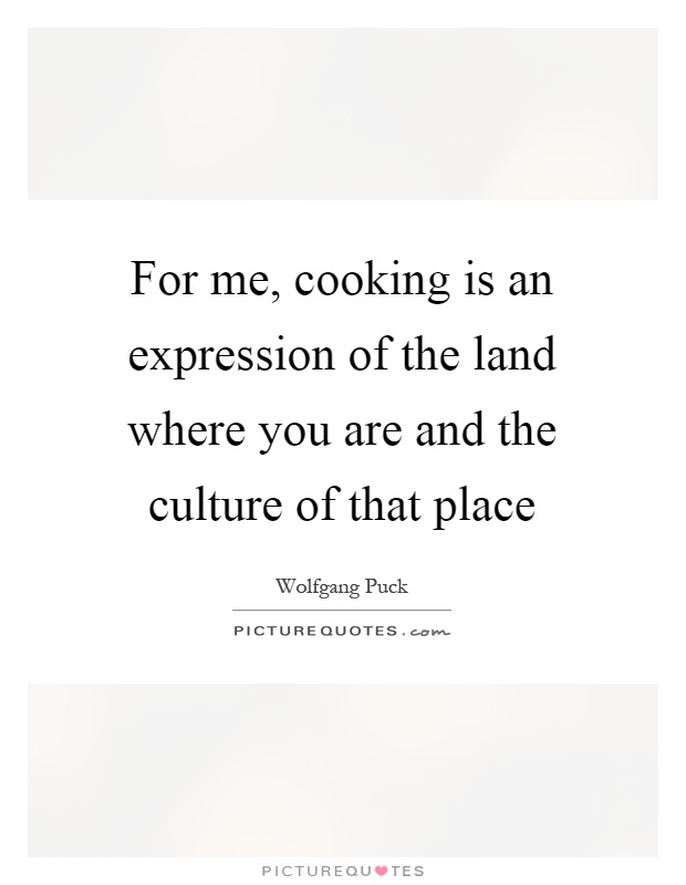 For me, cooking is an expression of the land where you are and the culture of that place Picture Quote #1
