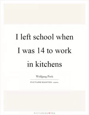 I left school when I was 14 to work in kitchens Picture Quote #1