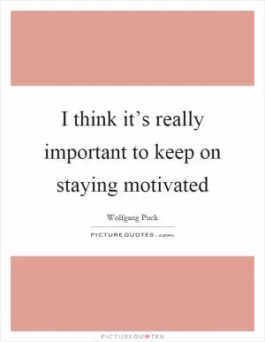 I think it’s really important to keep on staying motivated Picture Quote #1