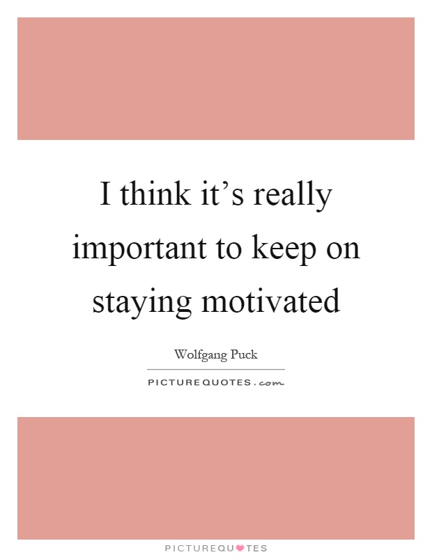 I think it's really important to keep on staying motivated Picture Quote #1