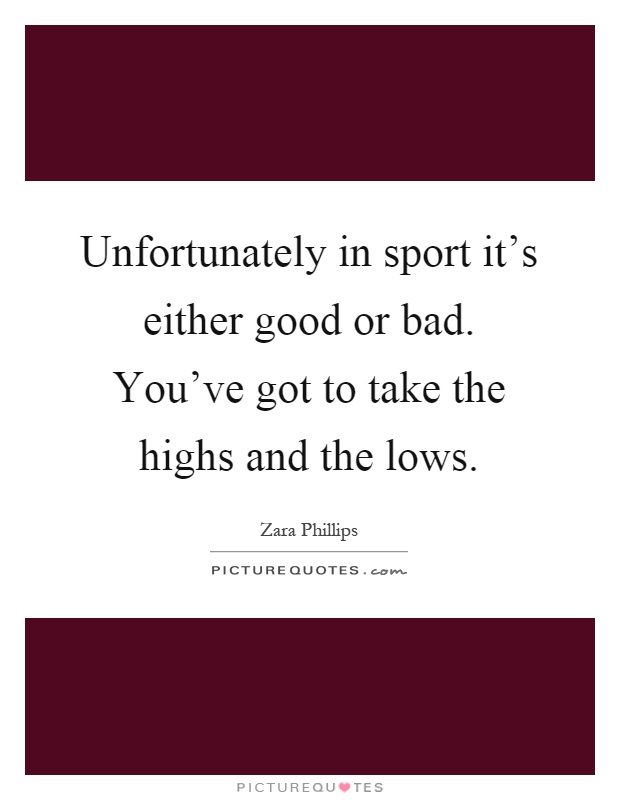 Unfortunately in sport it's either good or bad. You've got to take the highs and the lows Picture Quote #1