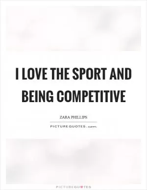 I love the sport and being competitive Picture Quote #1
