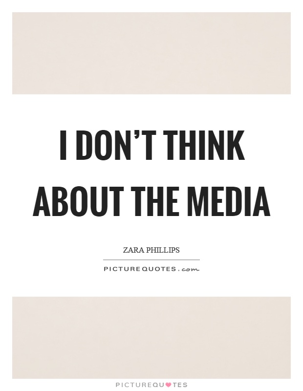 I don't think about the media Picture Quote #1