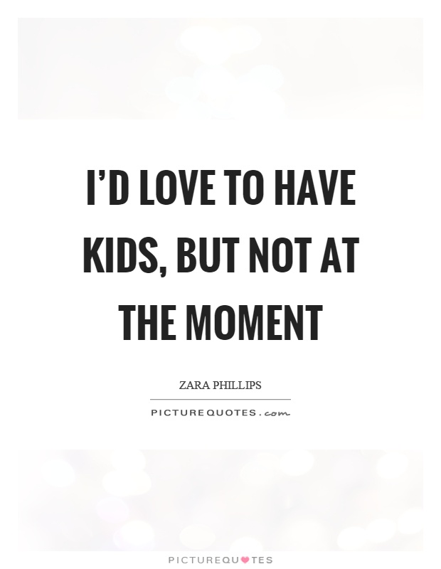 I'd love to have kids, but not at the moment Picture Quote #1