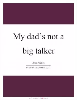 My dad’s not a big talker Picture Quote #1