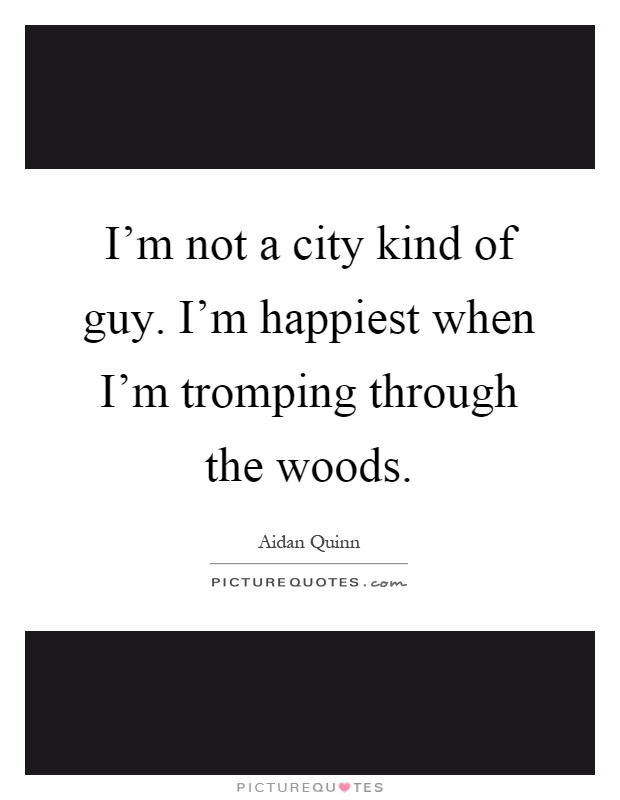 I'm not a city kind of guy. I'm happiest when I'm tromping through the woods Picture Quote #1
