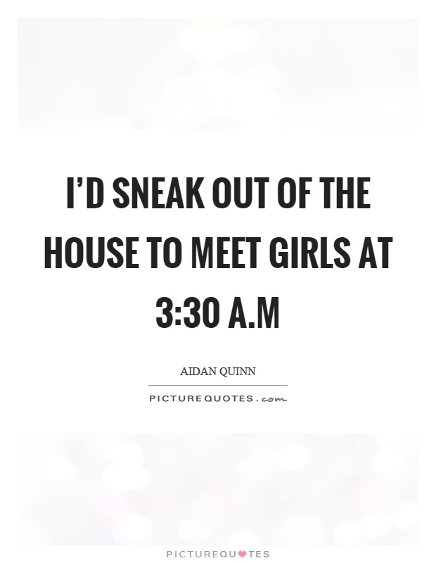 I'd sneak out of the house to meet girls at 3:30 a.m Picture Quote #1