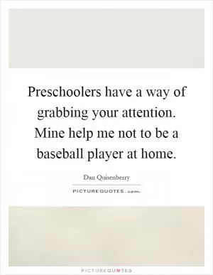 Preschoolers have a way of grabbing your attention. Mine help me not to be a baseball player at home Picture Quote #1
