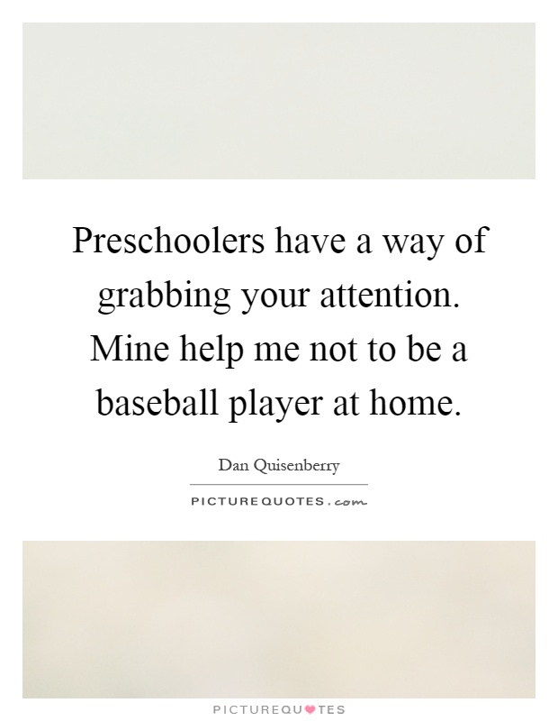 Preschoolers have a way of grabbing your attention. Mine help me not to be a baseball player at home Picture Quote #1