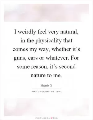I weirdly feel very natural, in the physicality that comes my way, whether it’s guns, cars or whatever. For some reason, it’s second nature to me Picture Quote #1