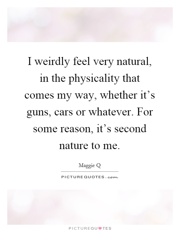 I weirdly feel very natural, in the physicality that comes my way, whether it's guns, cars or whatever. For some reason, it's second nature to me Picture Quote #1