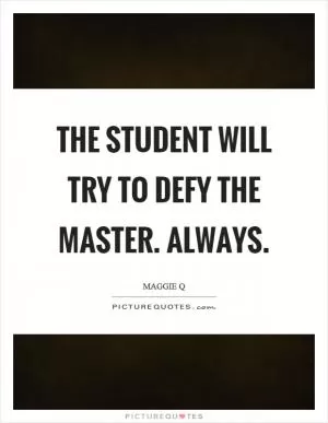 The student will try to defy the master. Always Picture Quote #1