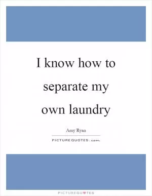 I know how to separate my own laundry Picture Quote #1
