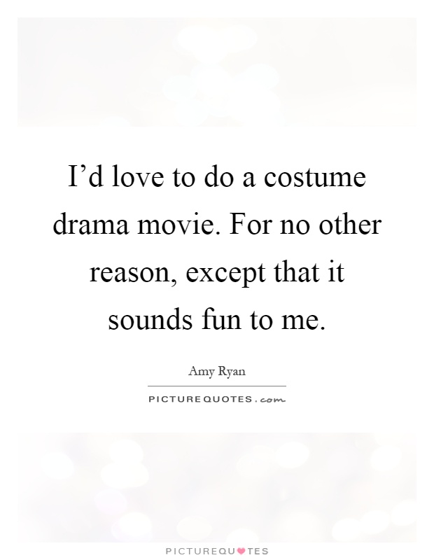 I'd love to do a costume drama movie. For no other reason, except that it sounds fun to me Picture Quote #1