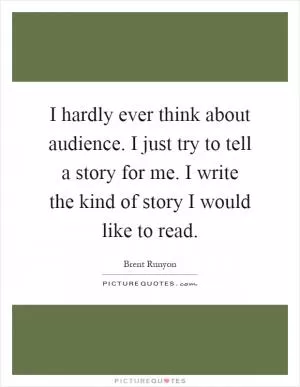 I hardly ever think about audience. I just try to tell a story for me. I write the kind of story I would like to read Picture Quote #1