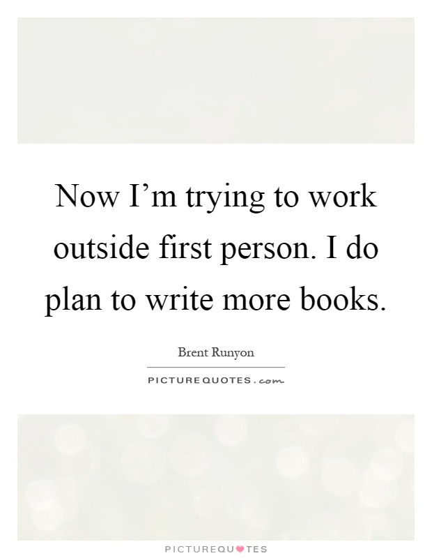 Now I'm trying to work outside first person. I do plan to write more books Picture Quote #1