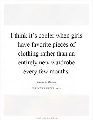 I think it’s cooler when girls have favorite pieces of clothing rather than an entirely new wardrobe every few months Picture Quote #1