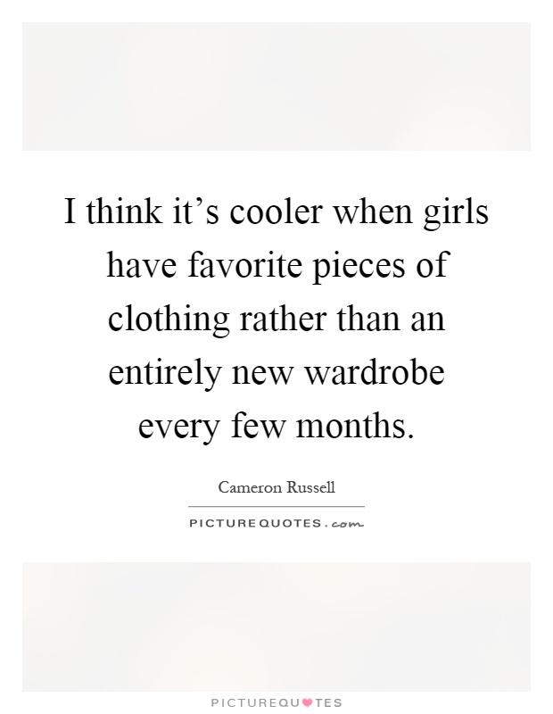 I think it's cooler when girls have favorite pieces of clothing rather than an entirely new wardrobe every few months Picture Quote #1