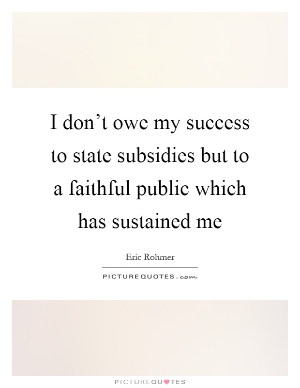 I don't owe my success to state subsidies but to a faithful public which has sustained me Picture Quote #1