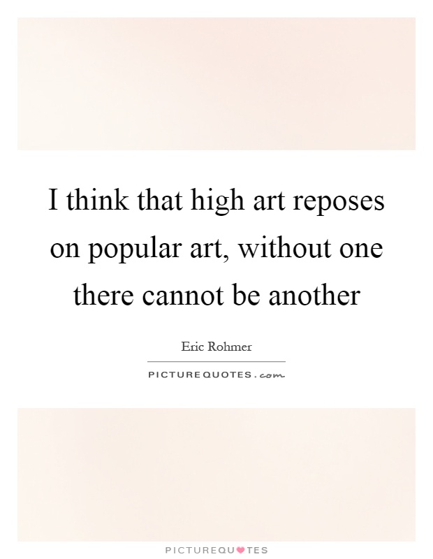 I think that high art reposes on popular art, without one there cannot be another Picture Quote #1